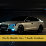 How To Close Car Sales - A Step By Step Guide