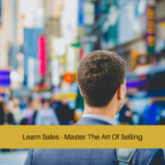 Learn Sales - Master The Art Of Selling
