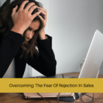 Overcoming The Fear Of Rejection In Sales